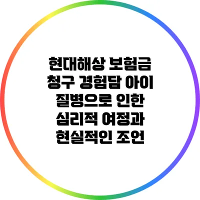 현대해상 보험금 청구 경험담: 아이 질병으로 인한 심리적 여정과 현실적인 조언