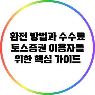 환전 방법과 수수료: 토스증권 이용자를 위한 핵심 가이드