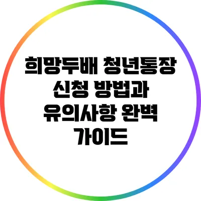 희망두배 청년통장 신청 방법과 유의사항 완벽 가이드