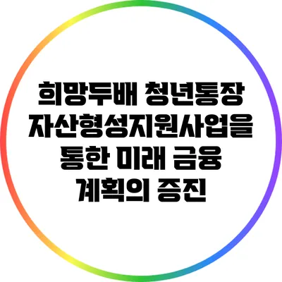 희망두배 청년통장: 자산형성지원사업을 통한 미래 금융 계획의 증진