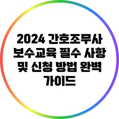 2024 간호조무사 보수교육 필수 사항 및 신청 방법 완벽 가이드