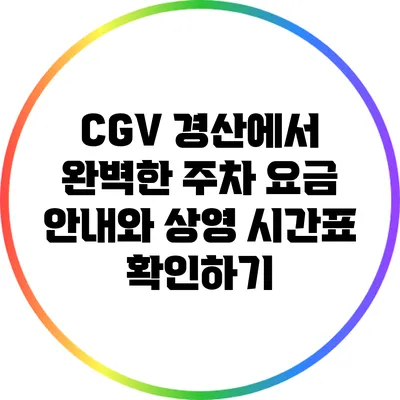 CGV 경산에서 완벽한 주차 요금 안내와 상영 시간표 확인하기