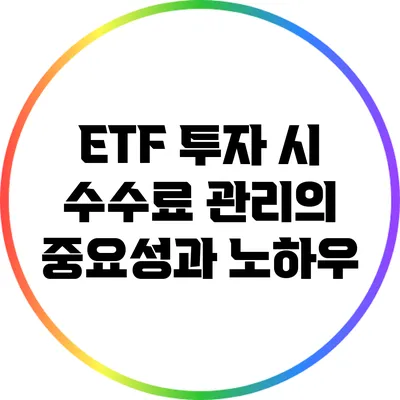 ETF 투자 시 수수료 관리의 중요성과 노하우