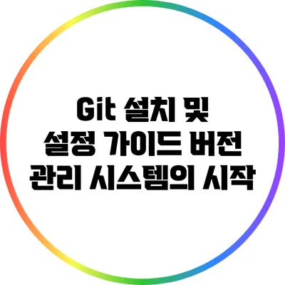 Git 설치 및 설정 가이드: 버전 관리 시스템의 시작