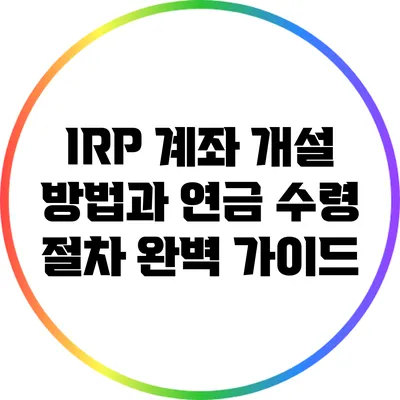 IRP 계좌 개설 방법과 연금 수령 절차 완벽 가이드