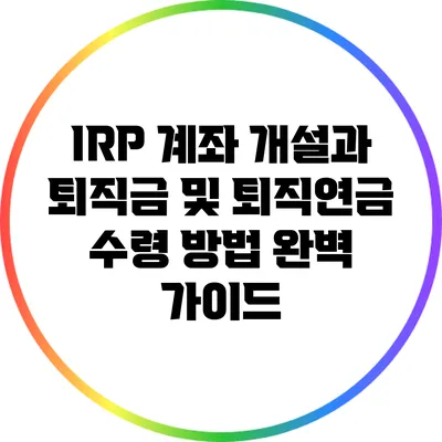 IRP 계좌 개설과 퇴직금 및 퇴직연금 수령 방법 완벽 가이드