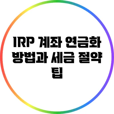 IRP 계좌 연금화 방법과 세금 절약 팁