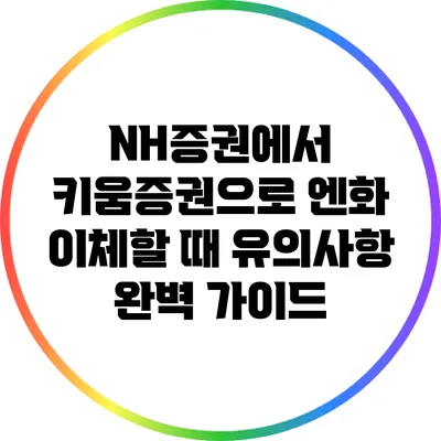 NH증권에서 키움증권으로 엔화 이체할 때 유의사항 완벽 가이드