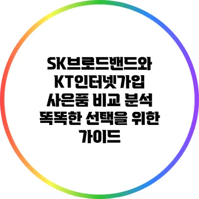 SK브로드밴드와 KT인터넷가입 사은품 비교 분석: 똑똑한 선택을 위한 가이드