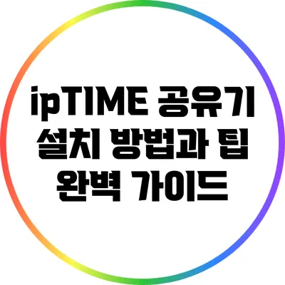 ipTIME 공유기 설치 방법과 팁 완벽 가이드