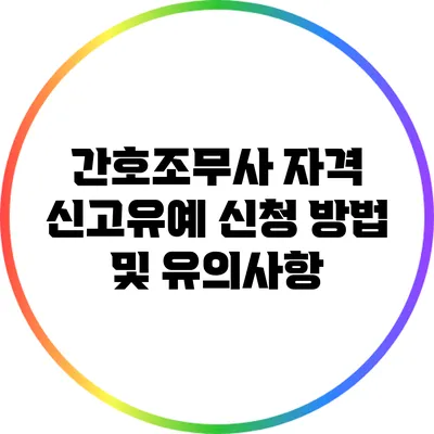 간호조무사 자격 신고유예 신청 방법 및 유의사항