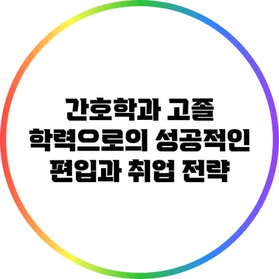 간호학과 고졸 학력으로의 성공적인 편입과 취업 전략