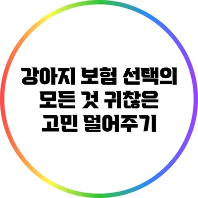 강아지 보험 선택의 모든 것: 귀찮은 고민 덜어주기