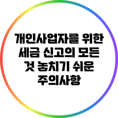 개인사업자를 위한 세금 신고의 모든 것: 놓치기 쉬운 주의사항