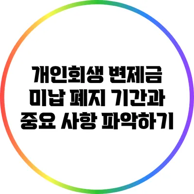 개인회생 변제금 미납: 폐지 기간과 중요 사항 파악하기