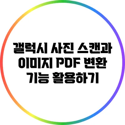 갤럭시 사진 스캔과 이미지 PDF 변환 기능 활용하기