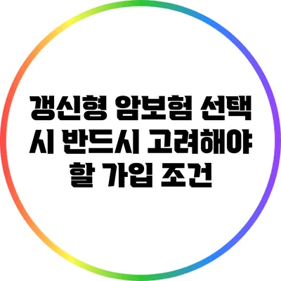 갱신형 암보험 선택 시 반드시 고려해야 할 가입 조건