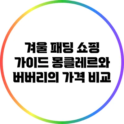 겨울 패딩 쇼핑 가이드: 몽클레르와 버버리의 가격 비교