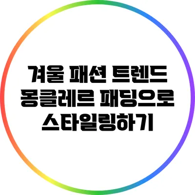 겨울 패션 트렌드: 몽클레르 패딩으로 스타일링하기