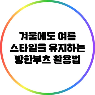 겨울에도 여름 스타일을 유지하는 방한부츠 활용법