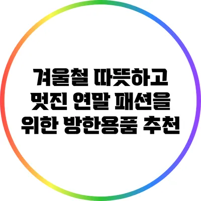 겨울철 따뜻하고 멋진 연말 패션을 위한 방한용품 추천