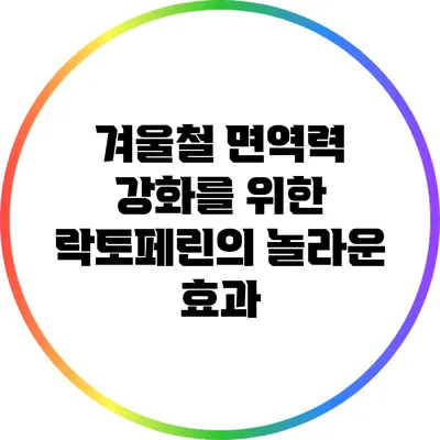 겨울철 면역력 강화를 위한 락토페린의 놀라운 효과