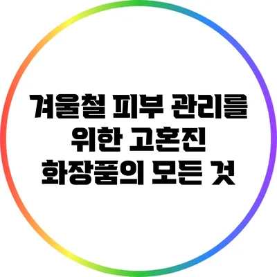 겨울철 피부 관리를 위한 고혼진 화장품의 모든 것