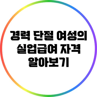 경력 단절 여성의 실업급여 자격 알아보기