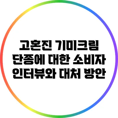 고혼진 기미크림 단종에 대한 소비자 인터뷰와 대처 방안