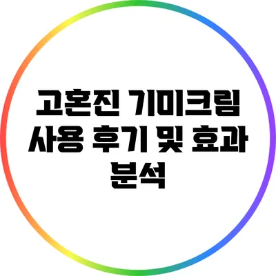 고혼진 기미크림 사용 후기 및 효과 분석