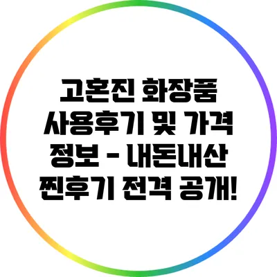 고혼진 화장품 사용후기 및 가격 정보 - 내돈내산 찐후기 전격 공개!