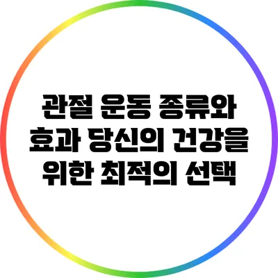 관절 운동 종류와 효과: 당신의 건강을 위한 최적의 선택