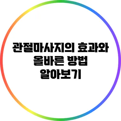 관절마사지의 효과와 올바른 방법 알아보기