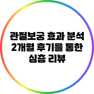 관절보궁 효과 분석: 2개월 후기를 통한 심층 리뷰