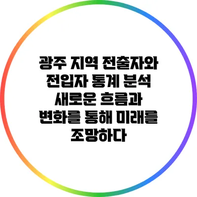 광주 지역 전출자와 전입자 통계 분석: 새로운 흐름과 변화를 통해 미래를 조망하다