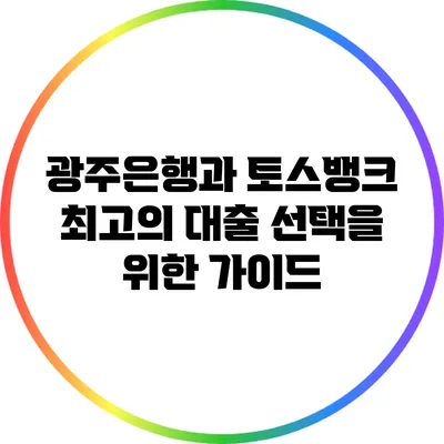 광주은행과 토스뱅크: 최고의 대출 선택을 위한 가이드