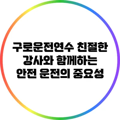 구로운전연수: 친절한 강사와 함께하는 안전 운전의 중요성