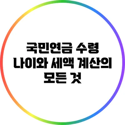 국민연금 수령 나이와 세액 계산의 모든 것