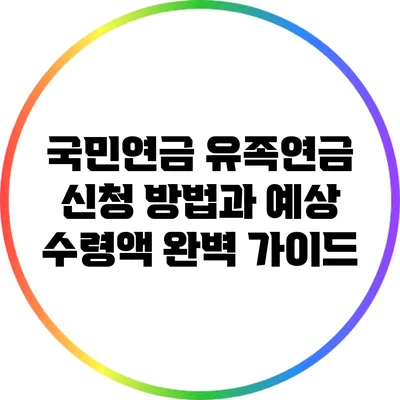 국민연금 유족연금 신청 방법과 예상 수령액 완벽 가이드