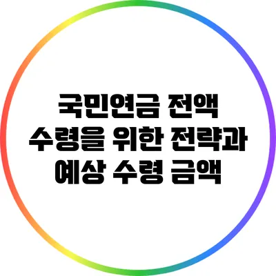 국민연금 전액 수령을 위한 전략과 예상 수령 금액