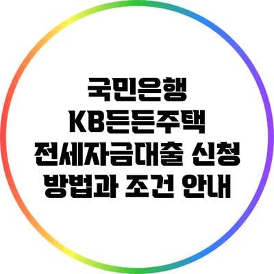 국민은행 KB든든주택 전세자금대출 신청 방법과 조건 안내