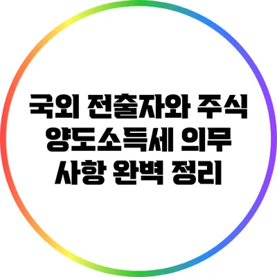 국외 전출자와 주식 양도소득세 의무 사항 완벽 정리