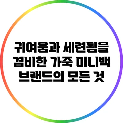 귀여움과 세련됨을 겸비한 가죽 미니백 브랜드의 모든 것