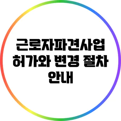 근로자파견사업 허가와 변경 절차 안내