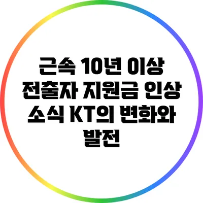 근속 10년 이상 전출자 지원금 인상 소식: KT의 변화와 발전