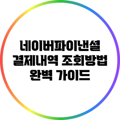네이버파이낸셜 결제내역 조회방법 완벽 가이드