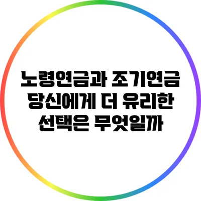 노령연금과 조기연금: 당신에게 더 유리한 선택은 무엇일까?