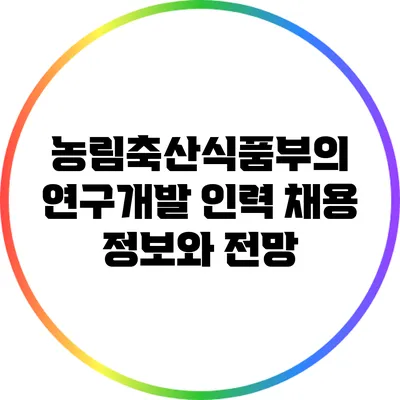 농림축산식품부의 연구개발 인력 채용 정보와 전망