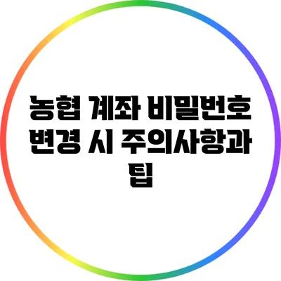 농협 계좌 비밀번호 변경 시 주의사항과 팁