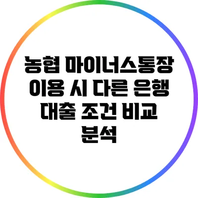 농협 마이너스통장 이용 시 다른 은행 대출 조건 비교 분석